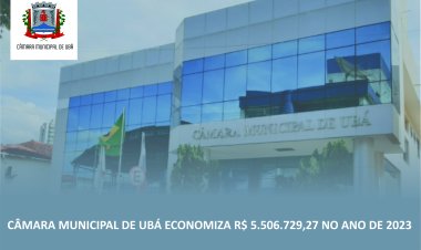 Câmara Municipal de Ubá economiza R$ 5.506.729,27 no ano de 2023